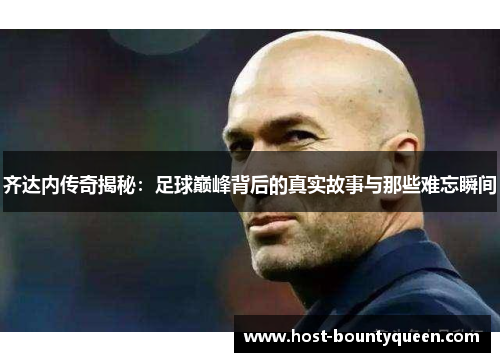 齐达内传奇揭秘：足球巅峰背后的真实故事与那些难忘瞬间